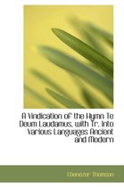 A Vindication of the Hymn Te Deum Laudamus, with Tr. Into Various Languages Ancient and Modern