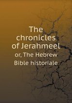 The chronicles of Jerahmeel or, The Hebrew Bible historiale