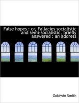 False Hopes: Or, Fallacies Socialistic and Semi-Socialistic, Briefly Answered