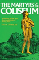 The Martyrs of the Coliseum or Historical Records of the Great Amphitheater of Ancient Rome