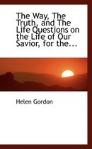 The Way, the Truth, and the Life Questions on the Life of Our Savior, for The...