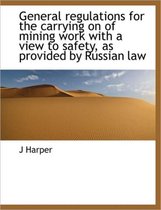General Regulations for the Carrying on of Mining Work with a View to Safety, as Provided by Russian