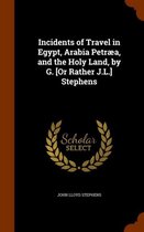 Incidents of Travel in Egypt, Arabia Petraea, and the Holy Land, by G. [Or Rather J.L.] Stephens