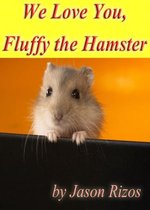 We Love You Fluffy The Hamster