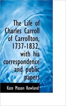 The Life of Charles Carroll of Carrollton, 1737-1832, with His Correspondence and Public Papers