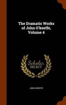 The Dramatic Works of John O'Keeffe, Volume 4
