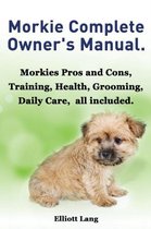 Morkies. the Ultimate Morkie Manual. Everything You Always Wanted to Know about a Morkie Dog