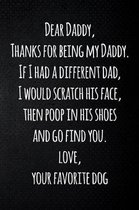 Dear Daddy, Thanks for being my Daddy. If I had a different dad, I would scratch his face, then poop in his shoes and go find you. Love, your favorite dog