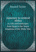 Ajourney to central Africa or, Life and landscapes from Egypt to the Negro kingdoms of the White Nile