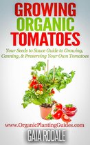 Organic Gardening Beginners Planting Guides - Growing Organic Tomatoes: Your Seeds to Sauce Guide to Growing, Canning, & Preserving Your Own Tomatoes