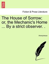 The House of Sorrow; Or, the Mechanic's Home ... by a Strict Observer. .