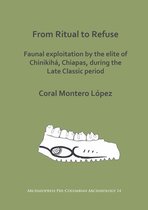 Archaeopress Pre-Columbian Archaeology- From Ritual to Refuse: Faunal Exploitation by the Elite of Chinikihá, Chiapas, during the Late Classic Period