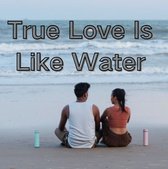 True Love Is Like Water