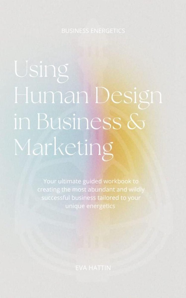 Omslag van Using Human Design in Business & Marketing; Your Ultimate Guided Workbook to Creating the Most Abundant and Wildly Successful Business Tailored to Your Unique Energetics
