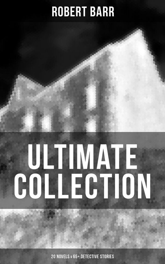 Robert Barr Ultimate Collection 20 Novels And 65 Detective Stories