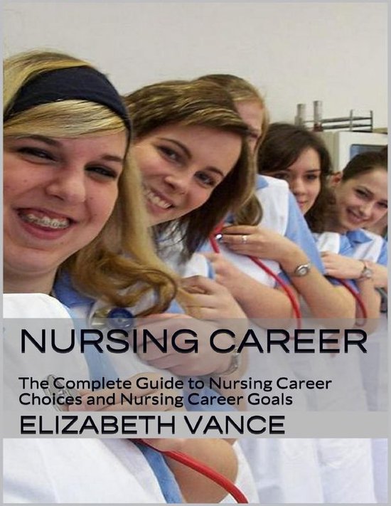 Nursing Career The Complete Guide to Nursing Career Choices and