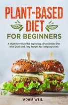 Plant-Based Diet for Beginners: A Must Have Guild for Beginning a Plant-Based Diet with Quick and Easy Recipes for Everyday Meals