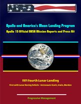 Apollo and America's Moon Landing Program: Apollo 15 Official NASA Mission Reports and Press Kit - 1971 Fourth Lunar Landing, First with Lunar Roving Vehicle - Astronauts Scott, Irwin, Worden