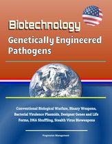 Biotechnology: Genetically Engineered Pathogens - Conventional Biological Warfare, Binary Weapons, Bacterial Virulence Plasmids, Designer Genes and Life Forms, DNA Shuffling, Stealth Virus Bioweapons