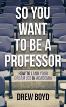 So You Want to Be a Professor: How to Land Your Dream Job in Academia