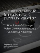 The Founder's Guide to Intellectual Property Strategy: How Successful Startups Protect Great Ideas to Secure a Competitive Advantage