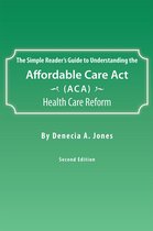The Simple Reader’S Guide to Understanding the Affordable Care Act (Aca) Health Care Reform