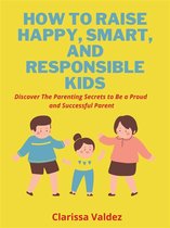 How To Raise Happy, Smart and Responsible Children