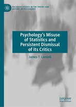 Palgrave Studies in the Theory and History of Psychology - Psychology’s Misuse of Statistics and Persistent Dismissal of its Critics
