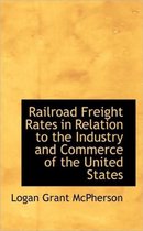 Railroad Freight Rates in Relation to the Industry and Commerce of the United States