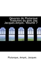 Oeuvres de Plutarque Traduites Du Grec Par Jacques Amyot. Volume 7