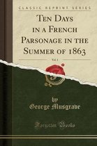 Ten Days in a French Parsonage in the Summer of 1863, Vol. 1 (Classic Reprint)
