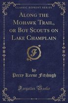 Along the Mohawk Trail, or Boy Scouts on Lake Champlain (Classic Reprint)