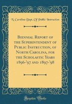 Biennial Report of the Superintendent of Public Instruction, of North Carolina, for the Scholastic Years 1896-'97 and 1897-'98 (Classic Reprint)