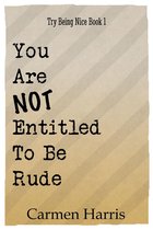 Try Being Nice 1 - You Are Not Entitled To Be Rude