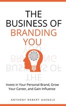 The Business of Branding You: Invest in Your Personal Brand, Grow Your Career, and Gain Influence
