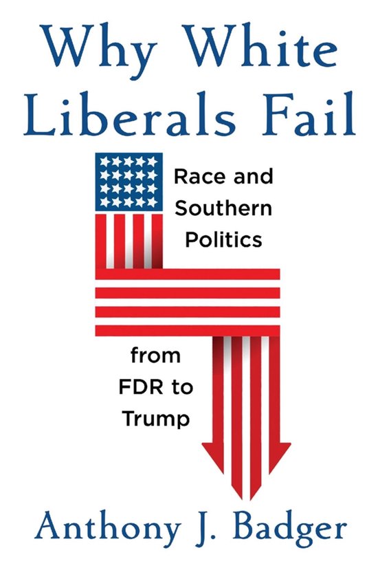 Boek kaft met de titel 'Why White Liberals Fail', Race and Southern Politics, van FDR tot Trump door Anthony J. Badger. Met een Amerikaanse vlag die naar beneden wijst.