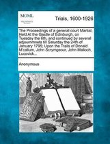 The Proceedings of a General Court Martial, Held at the Gastle of Edinburgh, on Tuesday the 6th, and Continued by Several Adjournmnets Till Saturday the 24th of January 1795; Upon the Trails 