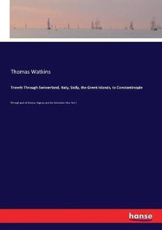 Travels Through Swisserland, Italy, Sicily, the Greek Island ... - cover