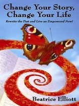 Change Your Story, Change Your Life: Rewrite The Past And Live An Empowered Now!