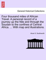 Four Thousand Miles of African Travel. a Personal Record of a Journey Up the Nile and Through the Soudan to the Confines of Central Africa. ... with Map and Illustrations.