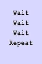 Wait Wait Wait Repeat