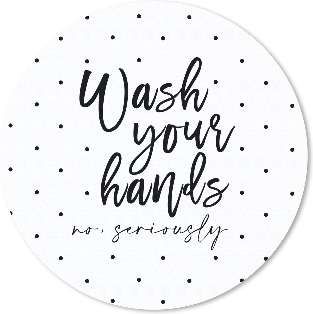 Muismat rond 50x50 cm - Mousepad Spreuken - Quotes - Wash your hands no seriously - Wassen - Stippen - Ronde muismatten
