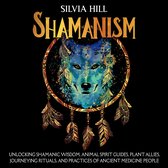 Shamanism: Unlocking Shamanic Wisdom, Animal Spirit Guides, Plant Allies, Journeying Rituals, and Practices of Ancient Medicine People