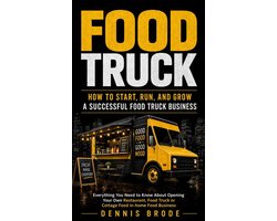 Food Truck: How to Start, Run, and Grow a Successful Food Truck Business (Everything You Need to Know About Opening Your Own Restaurant, Food Truck or Cottage Food in-home Food Business)