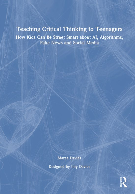 Livre 'Teaching Critical Thinking to Teenagers' avec le sous-titre 'How Kids Can Be Street Smart about AI, Algorithms, Fake News and Social Media' par Maree Davies.