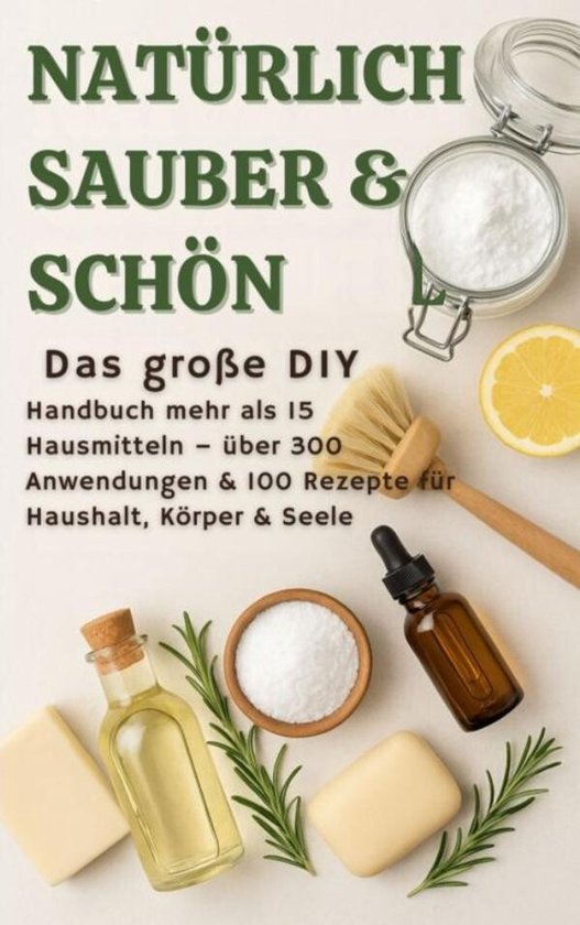 NATÜRLICH SCHÖN & SAUBER :Das große DIY-Handbuch – über 15 Haushaltszutaten, 300+ Anwendungsmöglichkeiten & 100 Rezepte für Haus, Körper & Seele