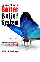 In Search of a Better Belief System: Because Everything You Believe...Is Wrong!