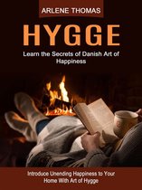 Hygge: Learn the Secrets of Danish Art of Happiness (Introduce Unending Happiness to Your Home With Art of Hygge)