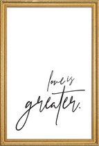 JUNIQE - Poster met houten lijst Love is Greater -13x18 /Wit & Zwart