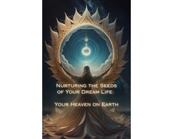 Nurturing the Seeds of Your Dream Life: A Comprehensive Anthology - Your Heaven on Earth